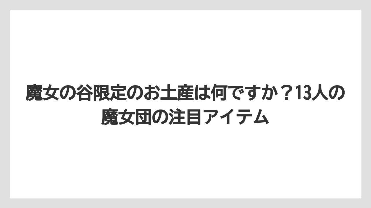 【リゾート】【宿泊】【旅】魔女の谷限定のお土産は何ですか?13人の魔女団の注目アイテム