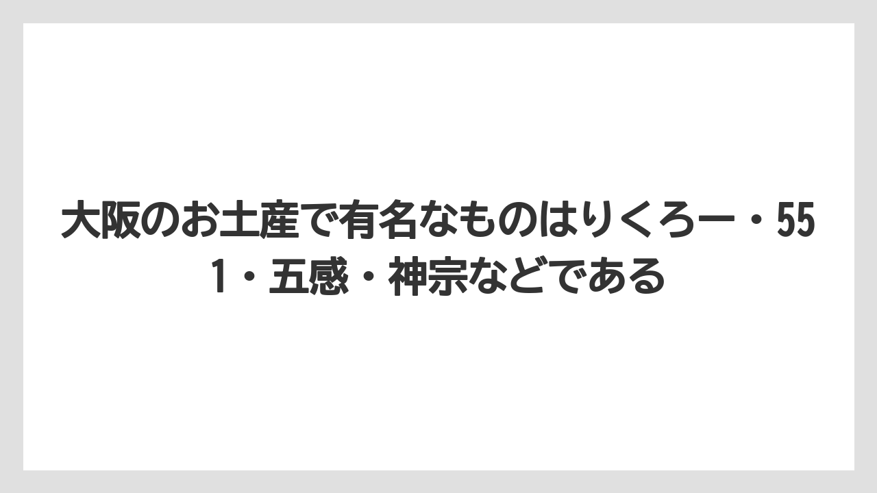 【リゾート】【宿泊】【旅】大阪のお土産で有名なものはりくろー・551・五感・神宗などである