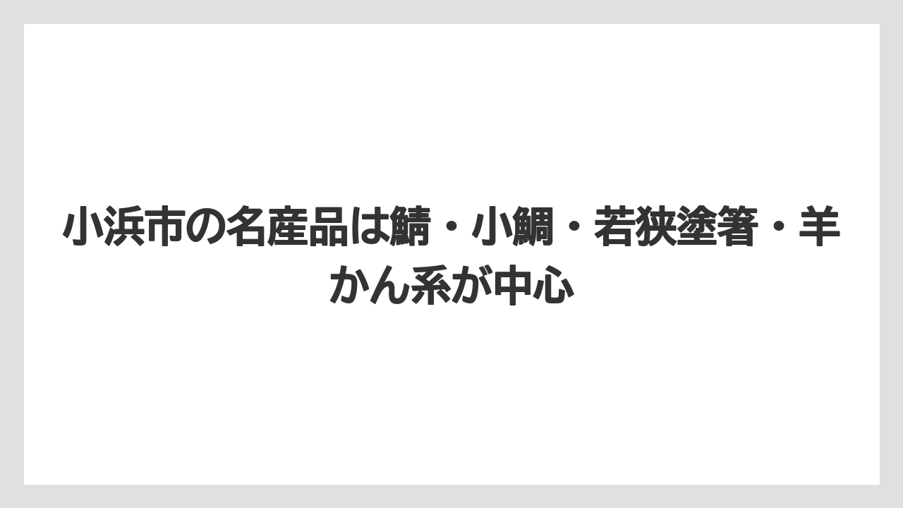 【リゾート】【宿泊】【旅】小浜市の名産品は鯖・小鯛・若狭塗箸・羊かん系が中心