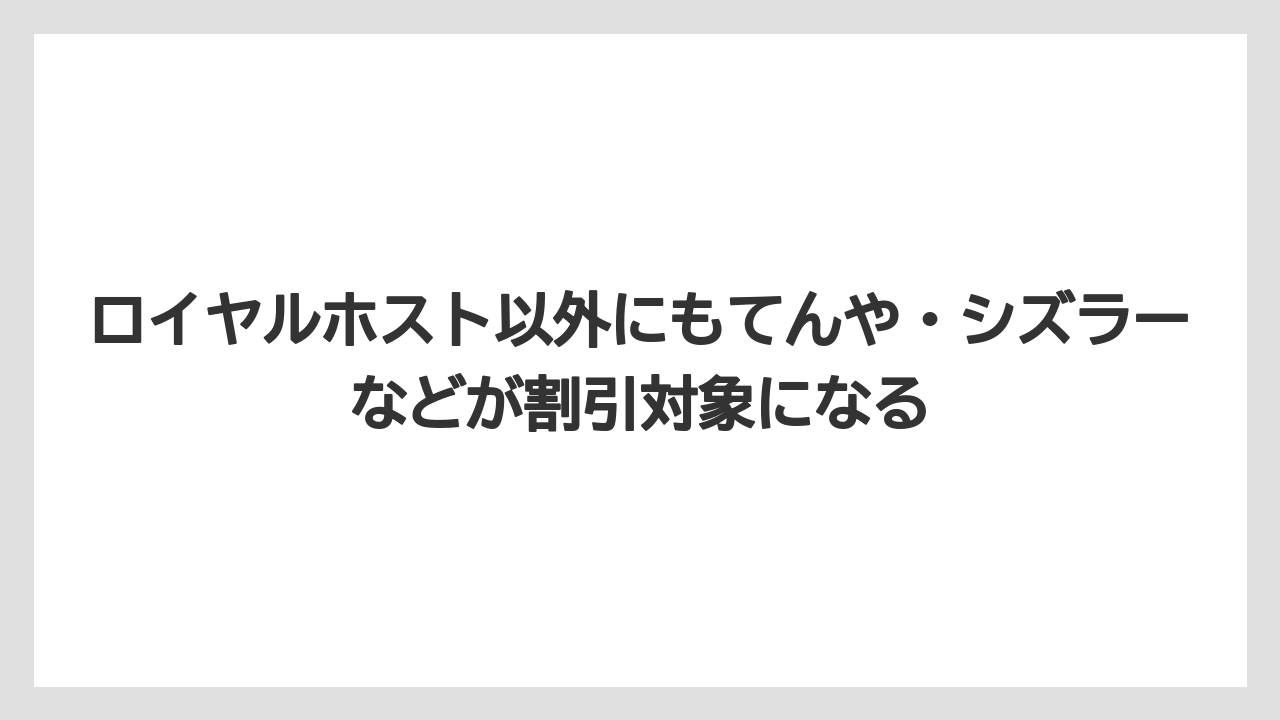 【リゾート】【宿泊】【旅】ロイヤルホスト以外にもてんや・シズラーなどが割引対象になる