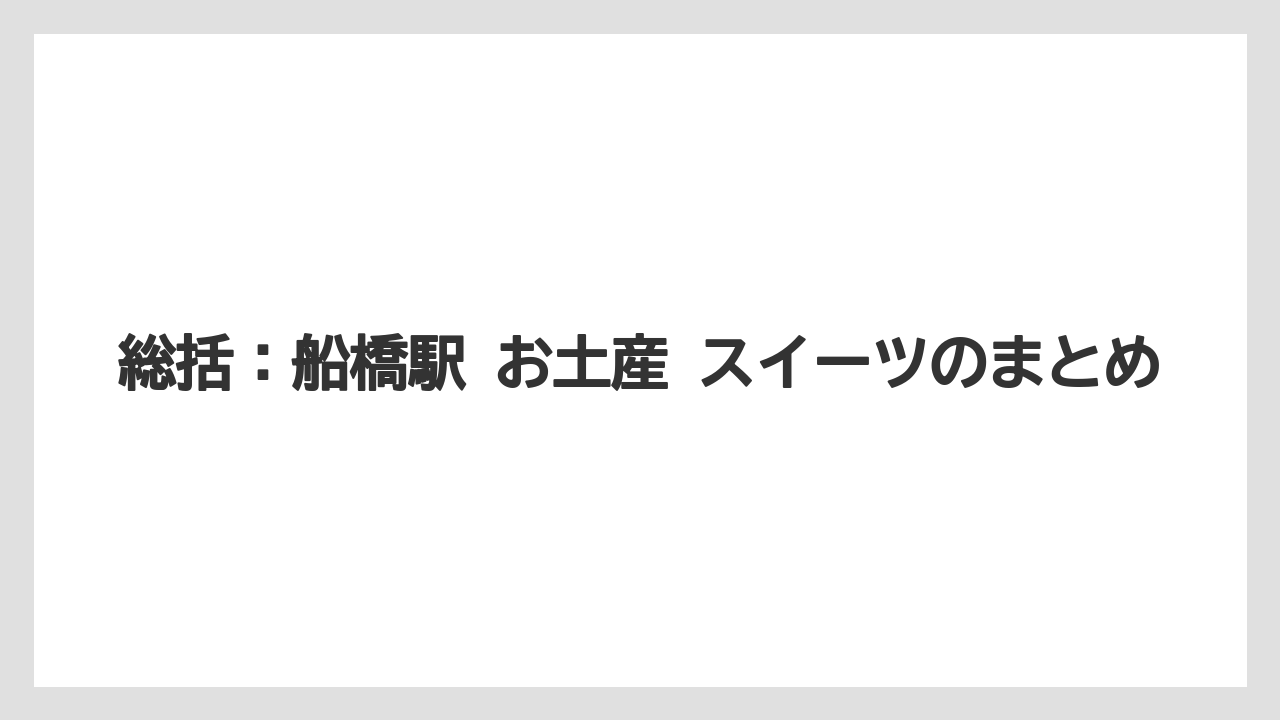 【リゾート】【宿泊】【旅】総括：船橋駅 お土産 スイーツのまとめ