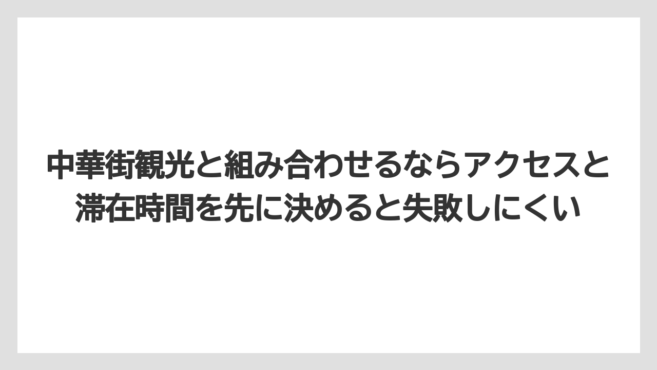 【リゾート】【宿泊】【旅】中華街観光と組み合わせるならアクセスと滞在時間を先に決めると失敗しにくい
