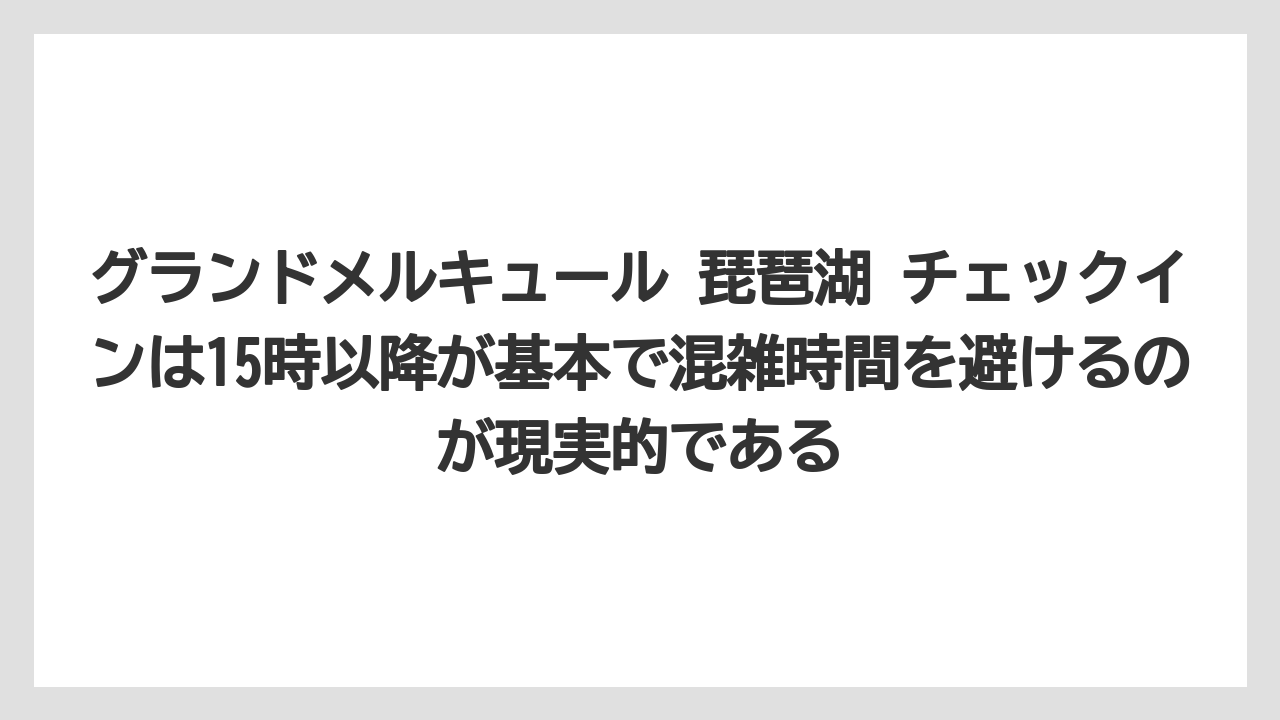 【リゾート】【国内旅行】【宿泊】【旅】【楽天トラベル】グランドメルキュール 琵琶湖 チェックインは15時以降が基本で混雑時間を避けるのが現実的である