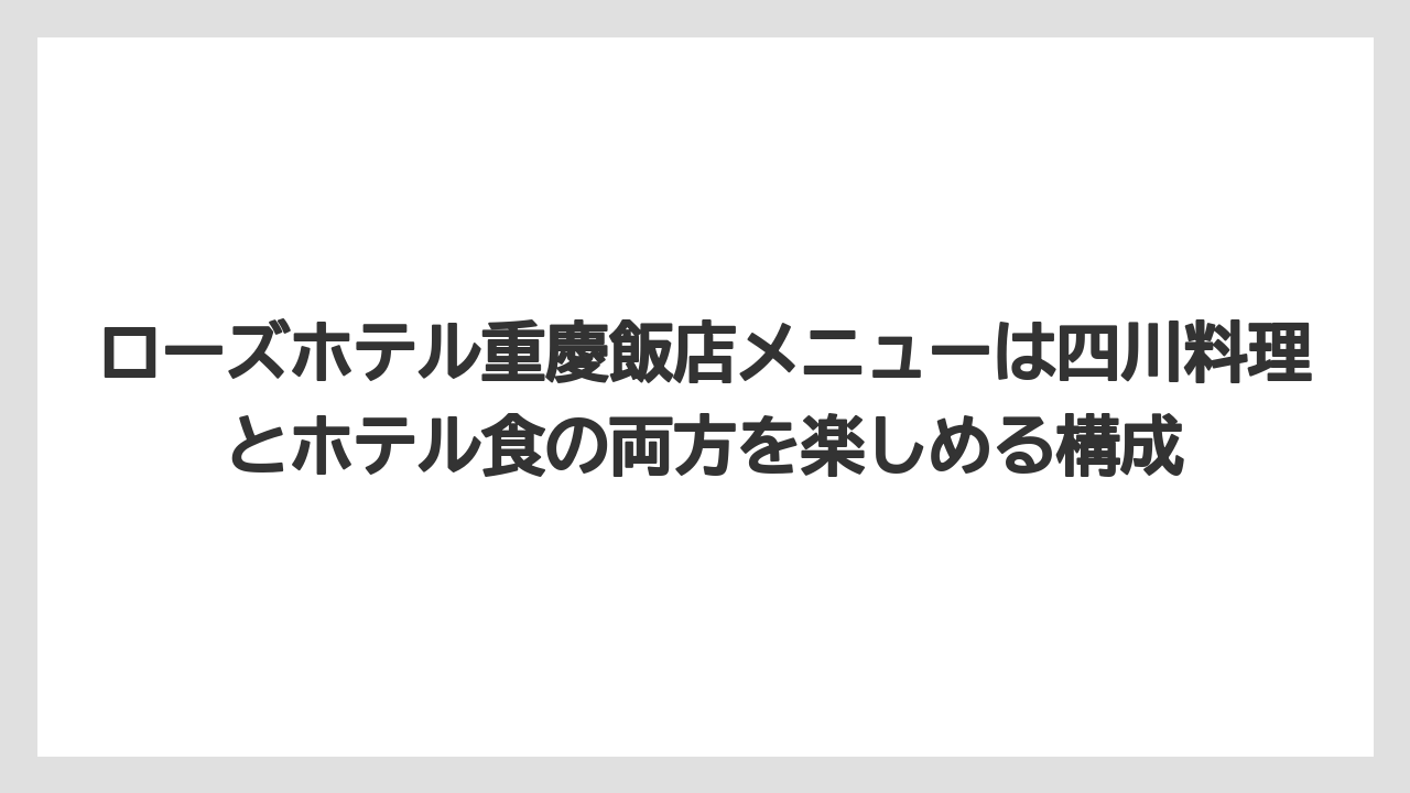 【リゾート】【宿泊】【旅】ローズホテル重慶飯店メニューは四川料理とホテル食の両方を楽しめる構成