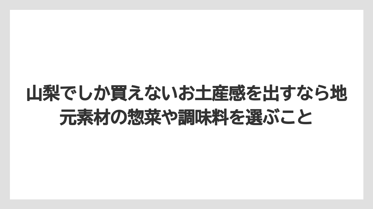 【リゾート】【宿泊】【旅】山梨でしか買えないお土産感を出すなら地元素材の惣菜や調味料を選ぶこと