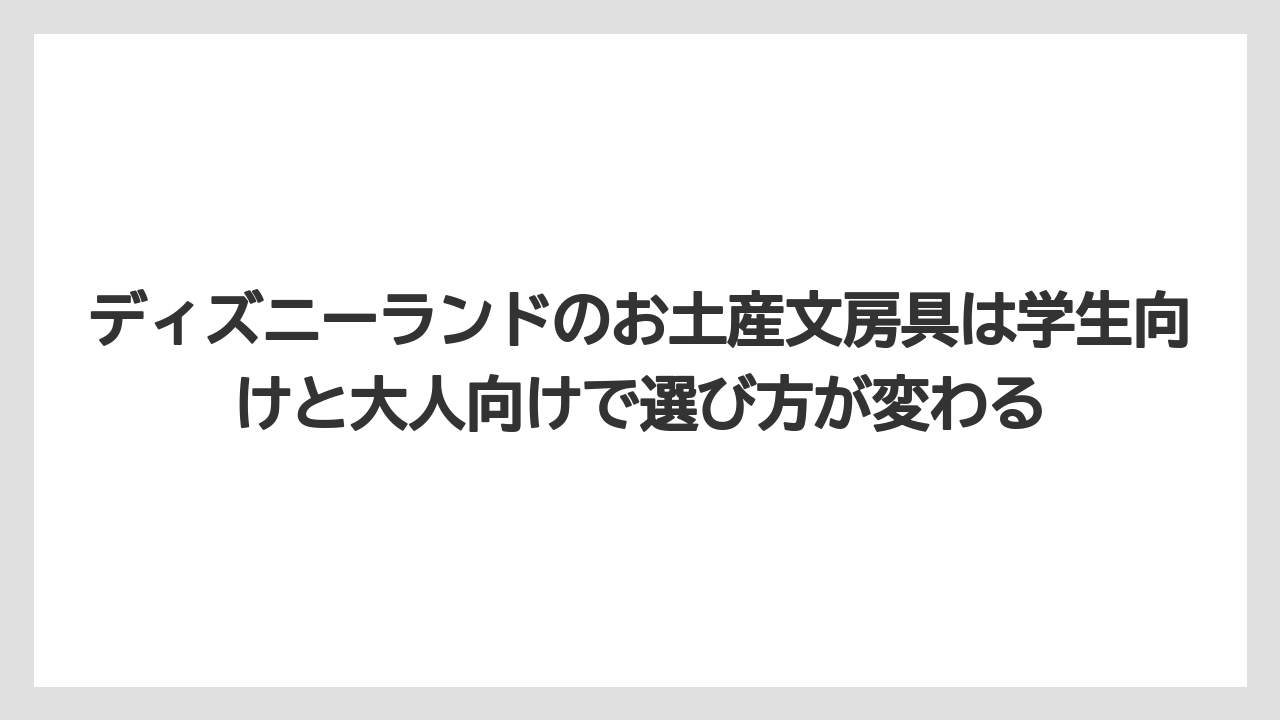 【リゾート】【宿泊】【旅】ディズニーランドのお土産文房具は学生向けと大人向けで選び方が変わる