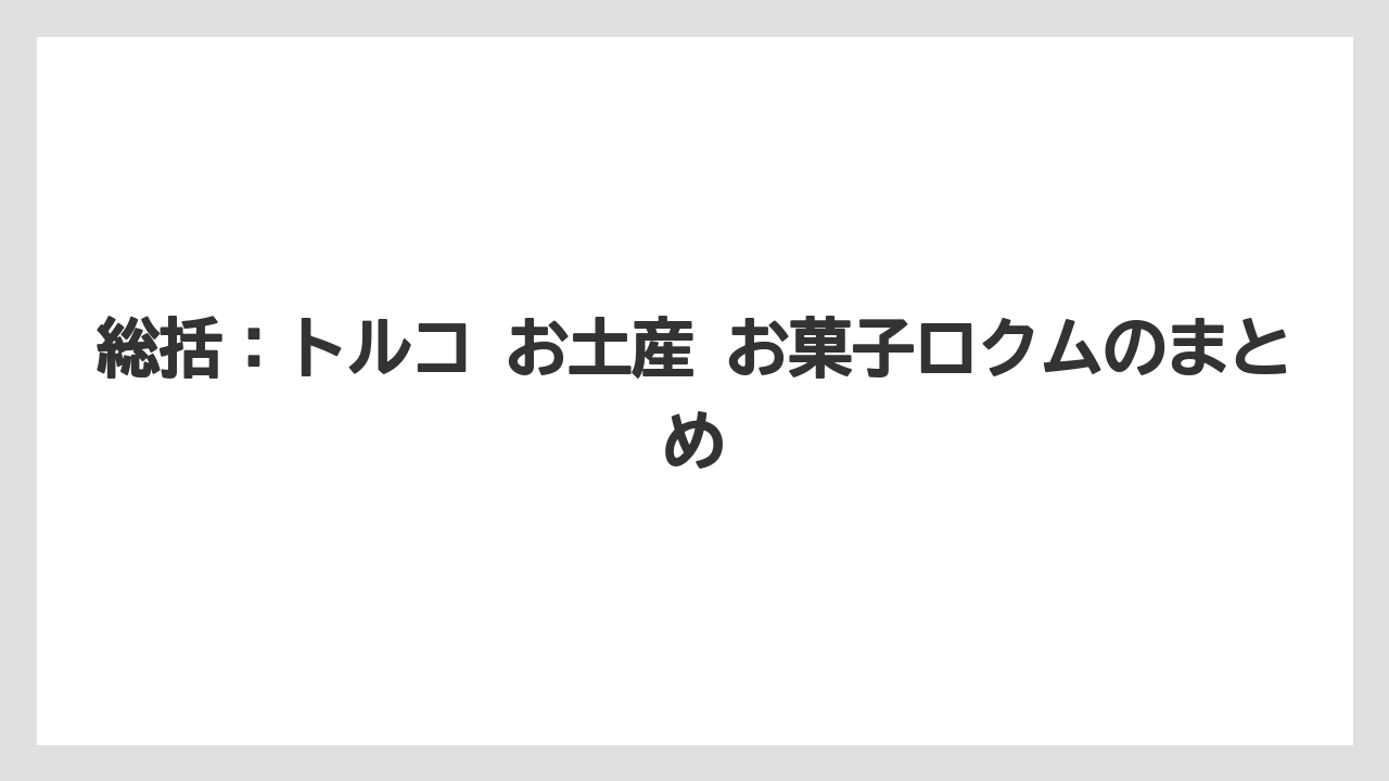 【リゾート】【宿泊】【旅】総括：トルコ お土産 お菓子ロクムのまとめ