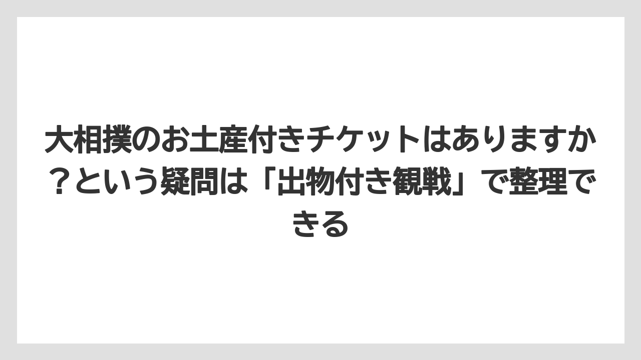 【リゾート】【宿泊】【旅】大相撲のお土産付きチケットはありますか？という疑問は「出物付き観戦」で整理できる