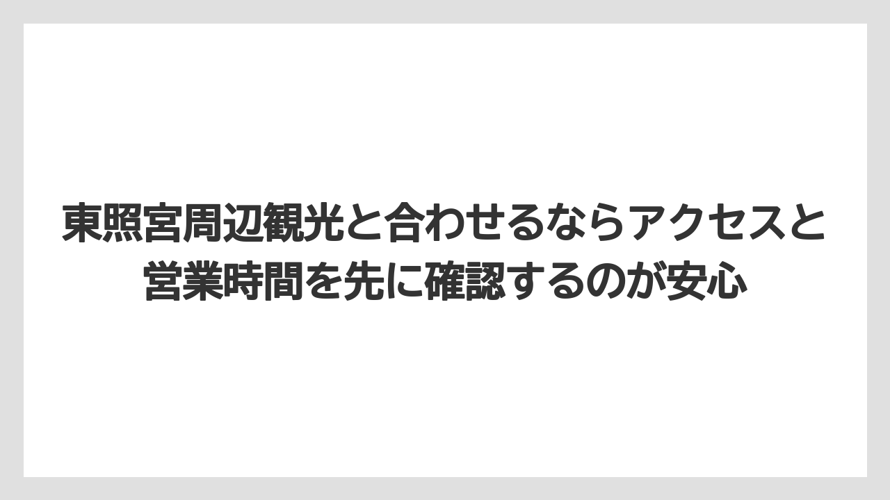 【リゾート】【宿泊】【旅】東照宮周辺観光と合わせるならアクセスと営業時間を先に確認するのが安心