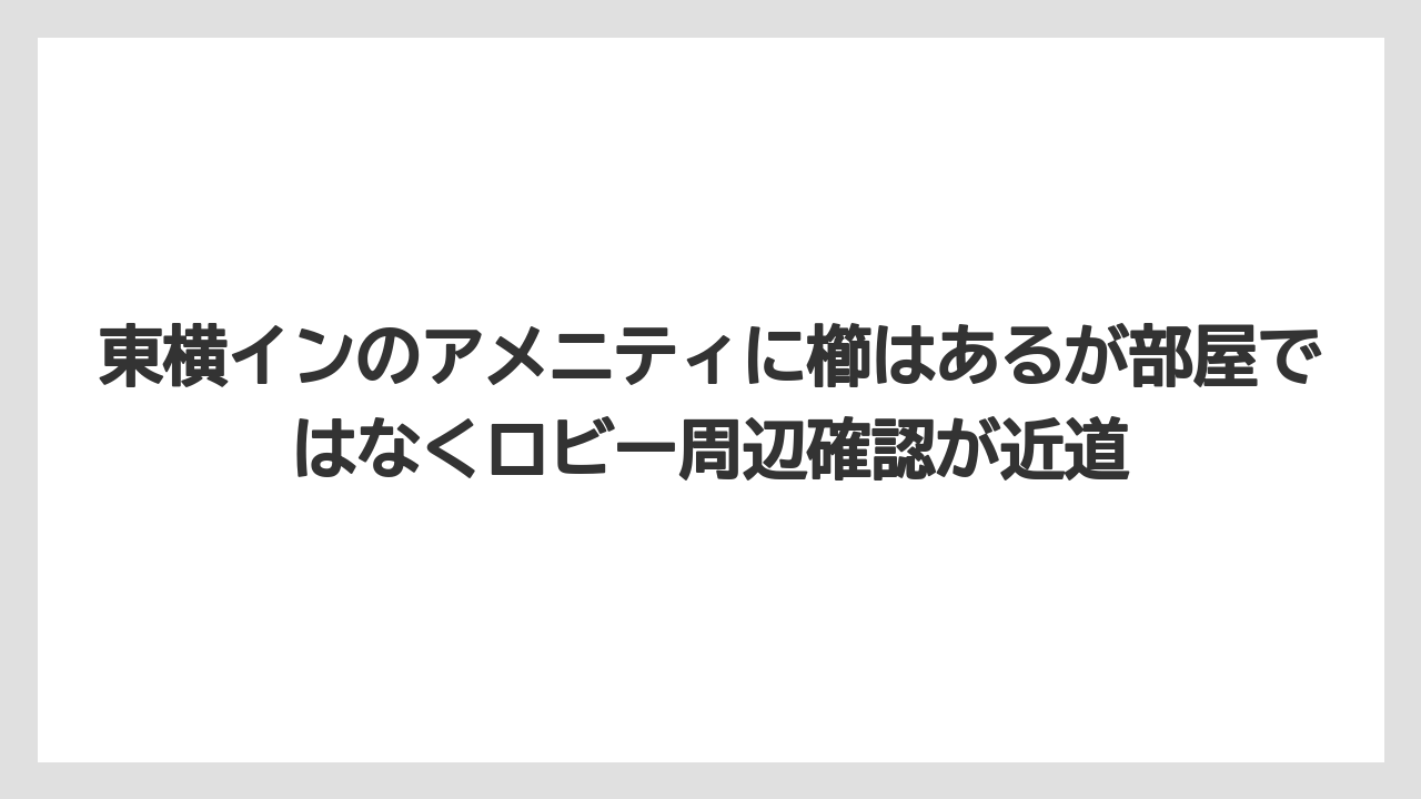 【アパホテル】【宿泊】【旅】【東横イン】【楽天トラベル】東横インのアメニティに櫛はあるが部屋ではなくロビー周辺確認が近道