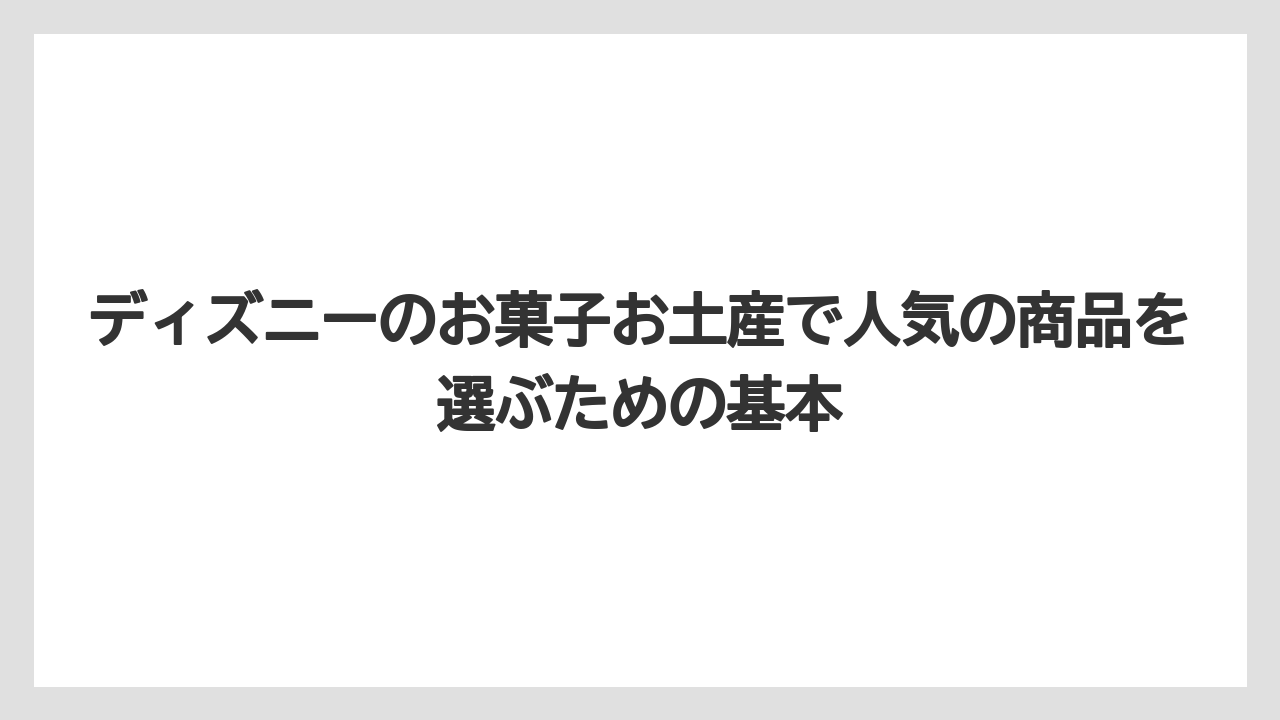 ディズニーのお菓子お土産で人気の商品を選ぶための基本