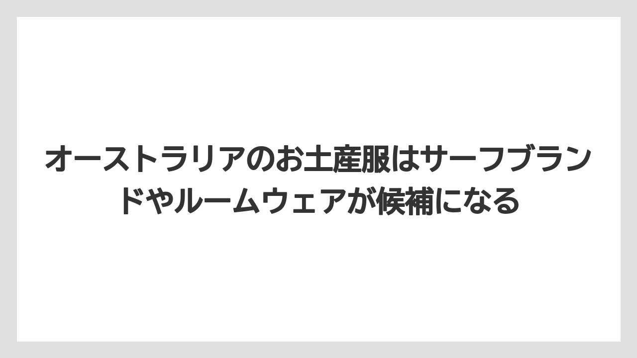 【リゾート】【宿泊】【旅】オーストラリアのお土産服はサーフブランドやルームウェアが候補になる