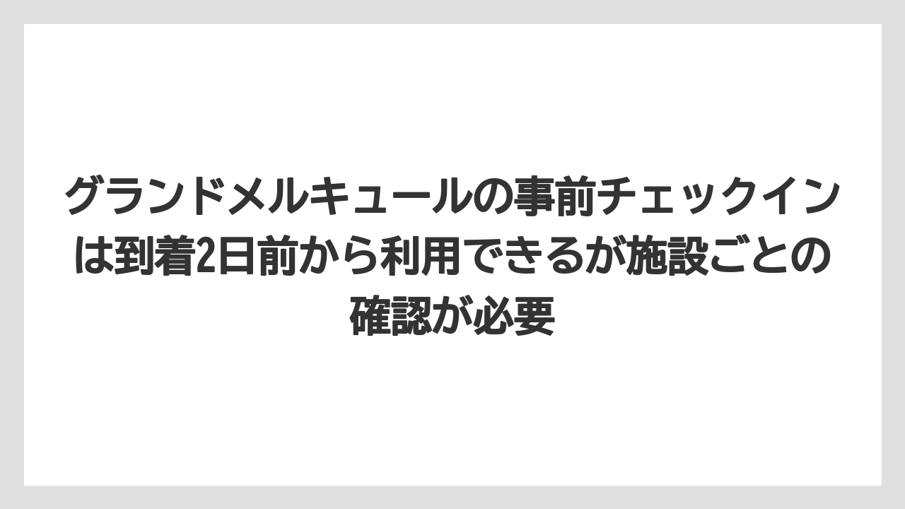 【リゾート】【宿泊】【旅】グランドメルキュールの事前チェックインは到着2日前から利用できるが施設ごとの確認が必要