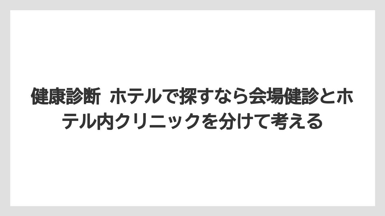 【リゾート】【宿泊】【旅】健康診断 ホテルで探すなら会場健診とホテル内クリニックを分けて考える