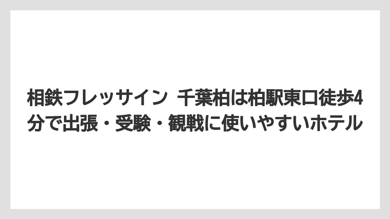 【リゾート】【宿泊】【旅】相鉄フレッサイン 千葉柏は柏駅東口徒歩4分で出張・受験・観戦に使いやすいホテル