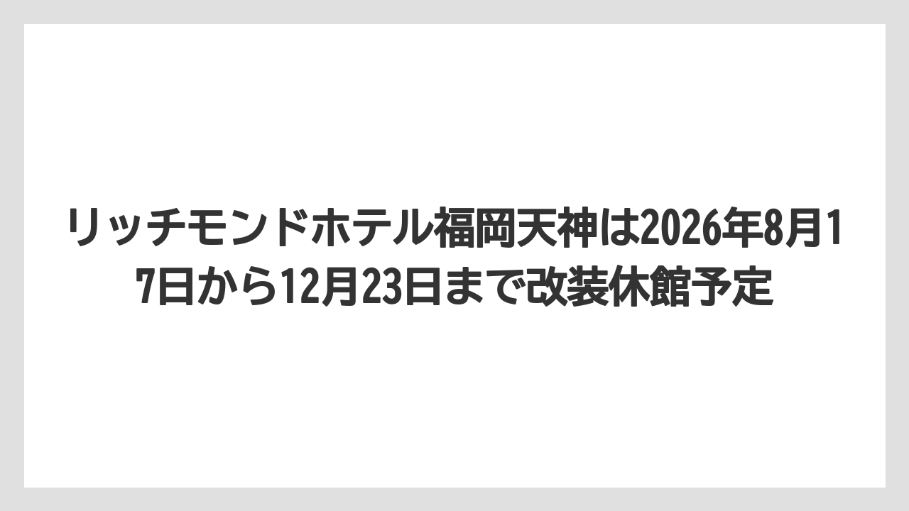 【リゾート】【宿泊】【旅】【楽天トラベル】リッチモンドホテル福岡天神は2026年8月17日から12月23日まで改装休館予定