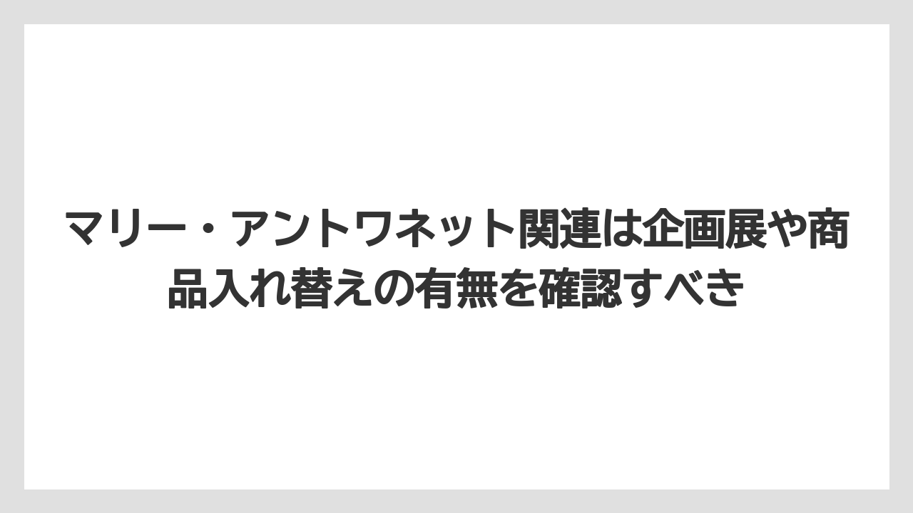【リゾート】【宿泊】【旅】マリー・アントワネット関連は企画展や商品入れ替えの有無を確認すべき