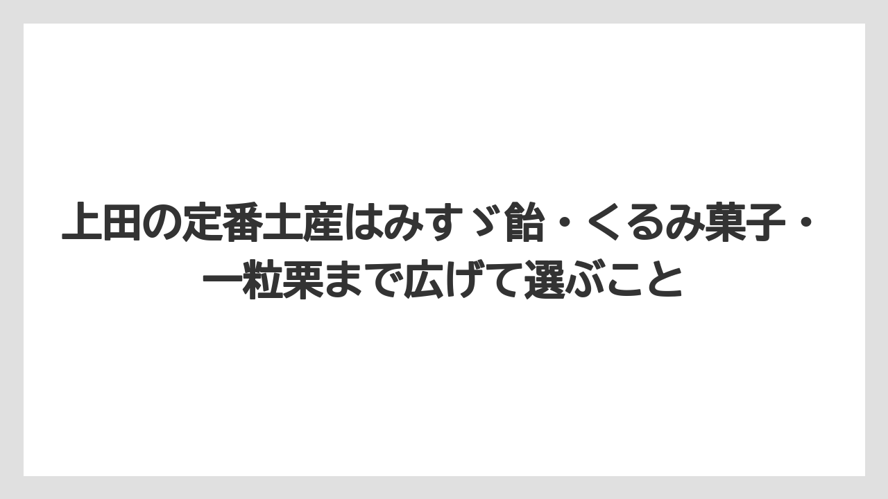 【リゾート】【宿泊】【旅】上田の定番土産はみすゞ飴・くるみ菓子・一粒栗まで広げて選ぶこと