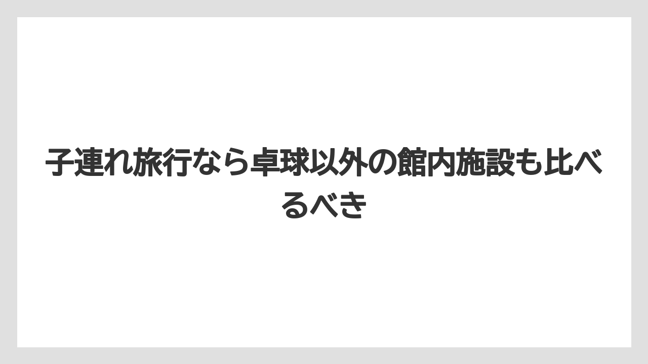 【リゾート】【国内旅行】【宿泊】【旅】子連れ旅行なら卓球以外の館内施設も比べるべき