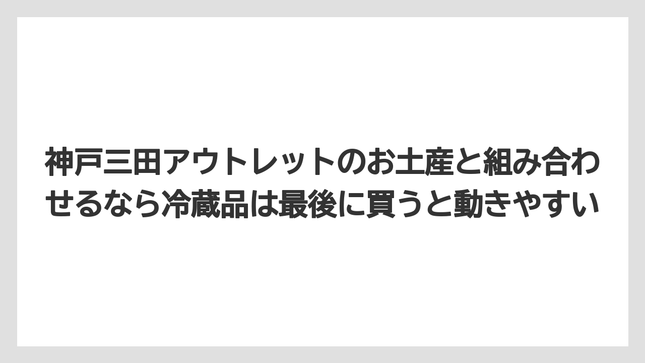 【リゾート】【宿泊】【旅】神戸三田アウトレットのお土産と組み合わせるなら冷蔵品は最後に買うと動きやすい