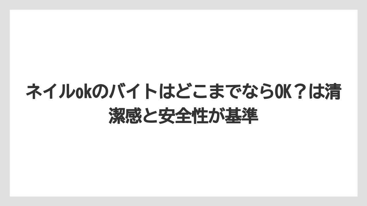 【リゾート】【宿泊】【旅】ネイルokのバイトはどこまでならOK？は清潔感と安全性が基準