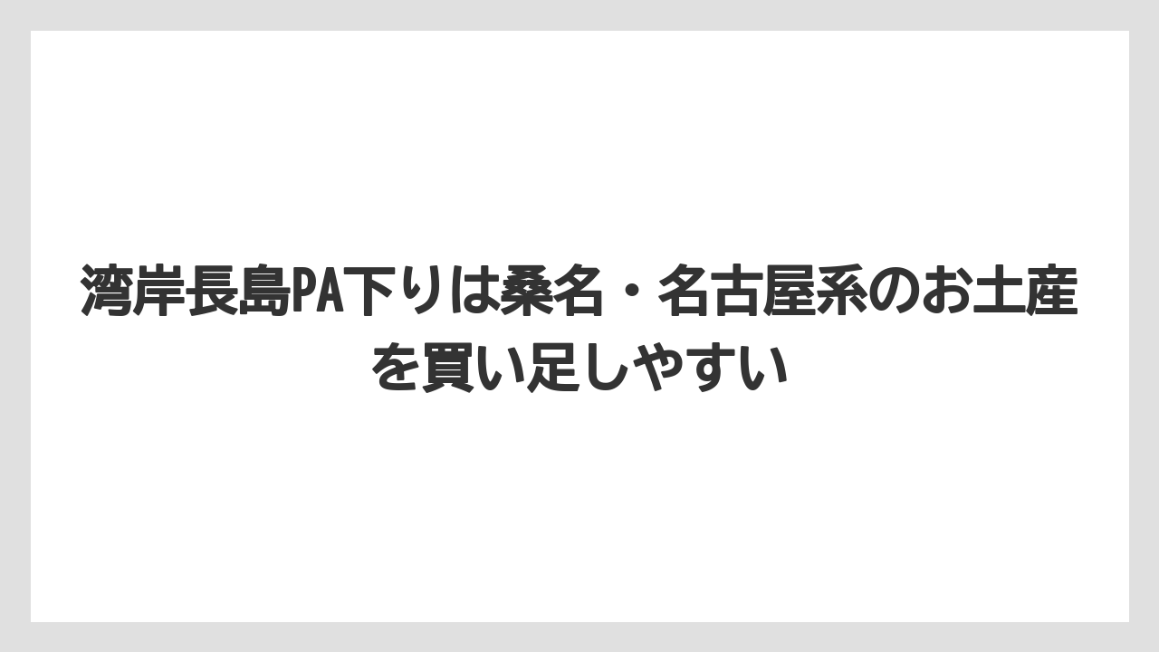 【リゾート】【宿泊】【旅】湾岸長島PA下りは桑名・名古屋系のお土産を買い足しやすい