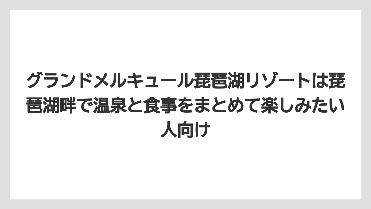 【リゾート】【国内旅行】【宿泊】【旅】【楽天トラベル】グランドメルキュール琵琶湖リゾートは琵琶湖畔で温泉と食事をまとめて楽しみたい人向け