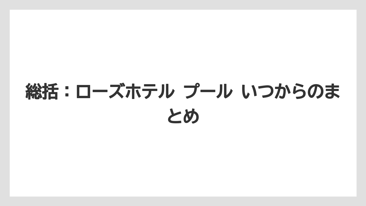 【リゾート】【宿泊】【旅】総括：ローズホテル プール いつからのまとめ