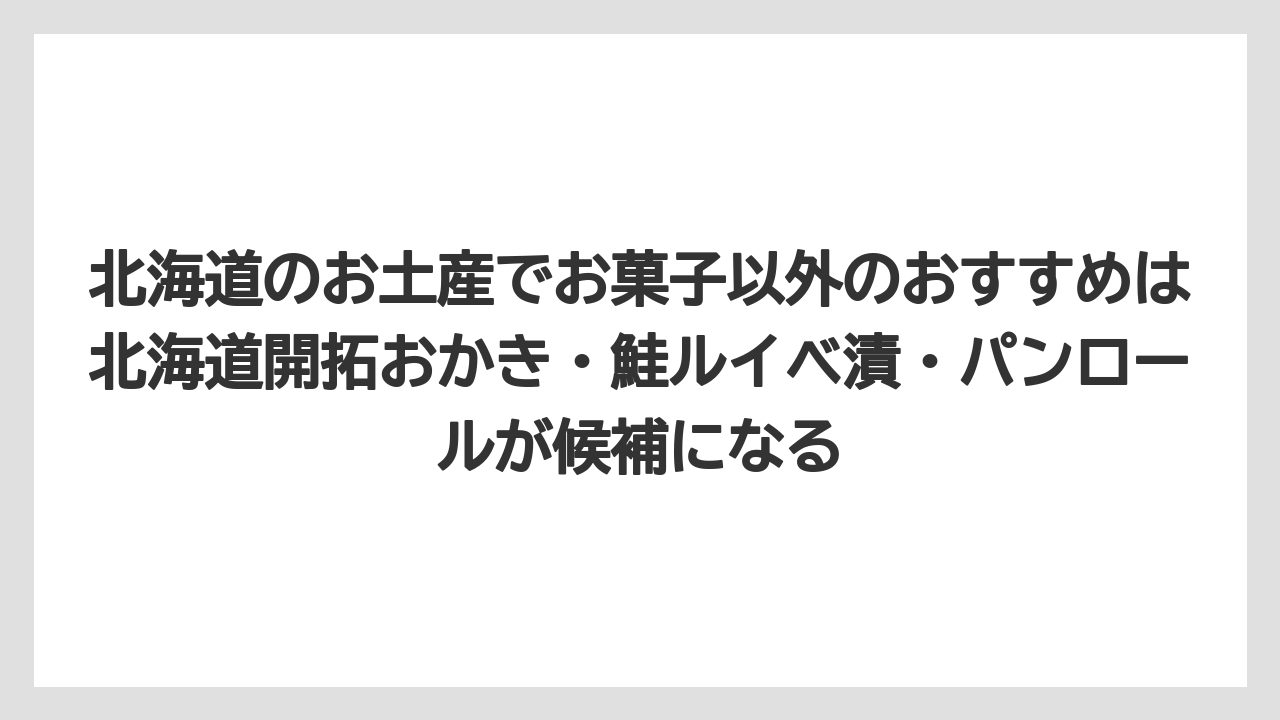 【リゾート】【宿泊】【旅】北海道のお土産でお菓子以外のおすすめは北海道開拓おかき・鮭ルイベ漬・パンロールが候補になる