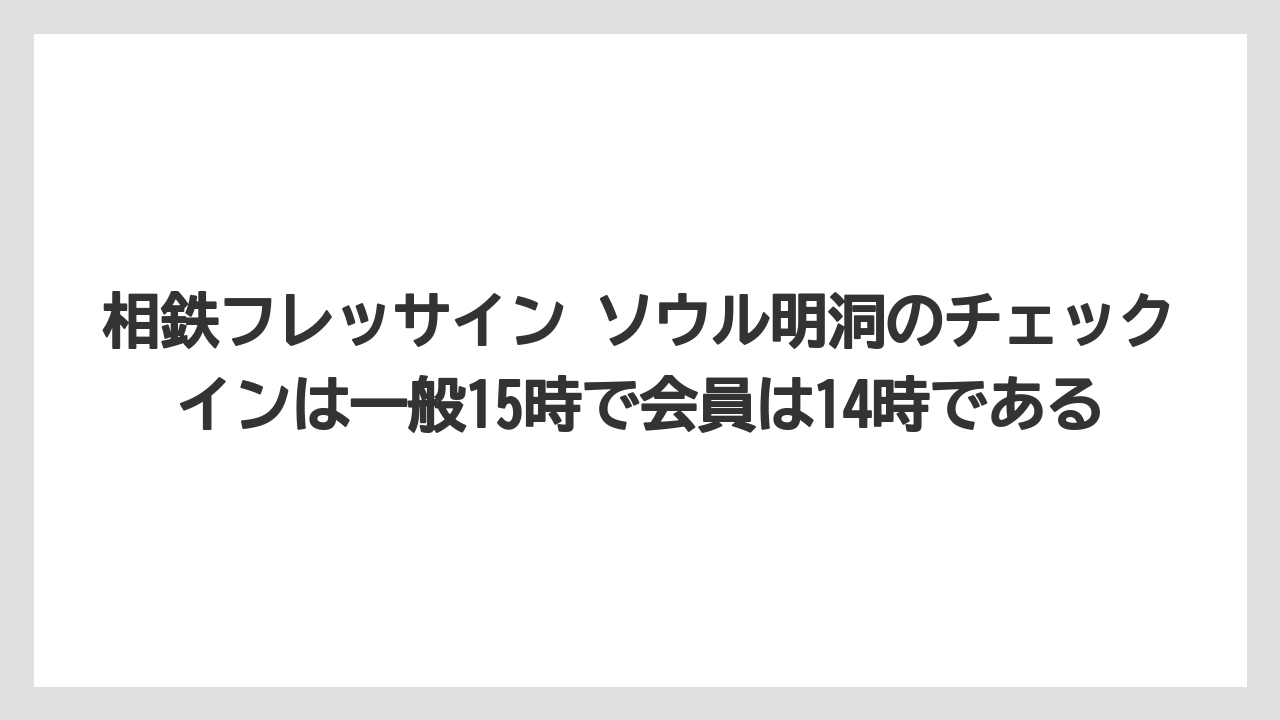 【リゾート】【宿泊】【旅】相鉄フレッサイン ソウル明洞のチェックインは一般15時で会員は14時である