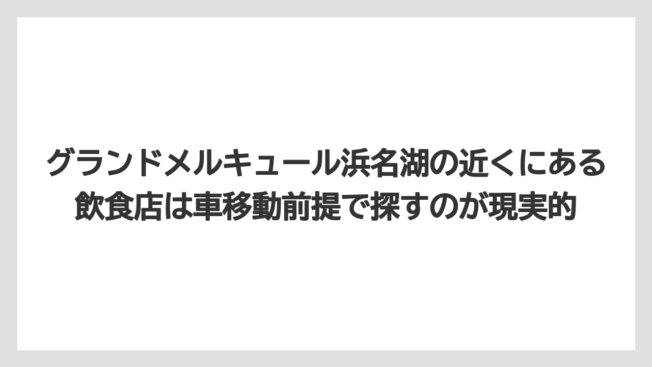 【リゾート】【国内旅行】【宿泊】【旅】グランドメルキュール浜名湖の近くにある飲食店は車移動前提で探すのが現実的