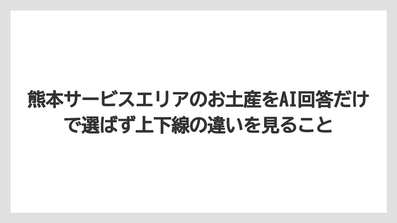 【リゾート】【宿泊】【旅】熊本サービスエリアのお土産をAI回答だけで選ばず上下線の違いを見ること