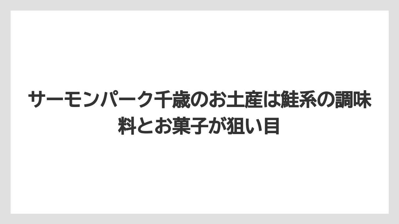 【リゾート】【宿泊】【旅】サーモンパーク千歳のお土産は鮭系の調味料とお菓子が狙い目