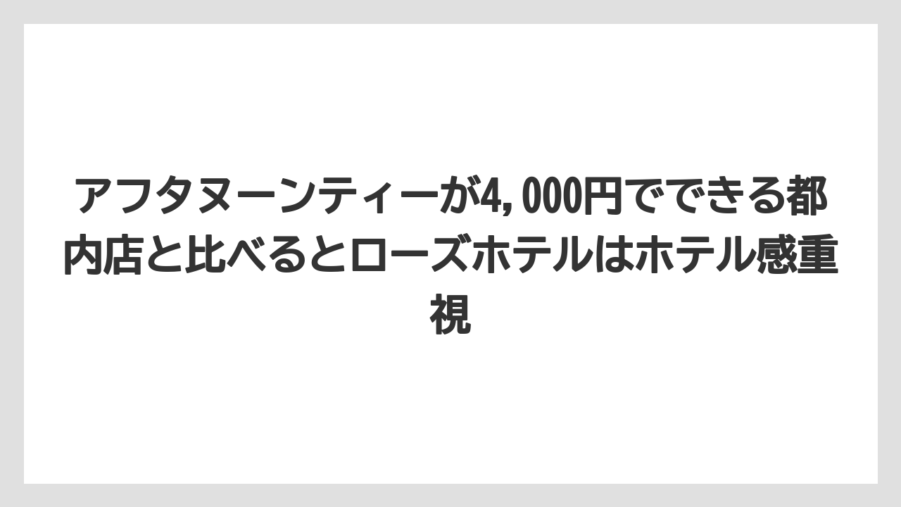 【リゾート】【宿泊】【旅】アフタヌーンティーが4,000円でできる都内店と比べるとローズホテルはホテル感重視