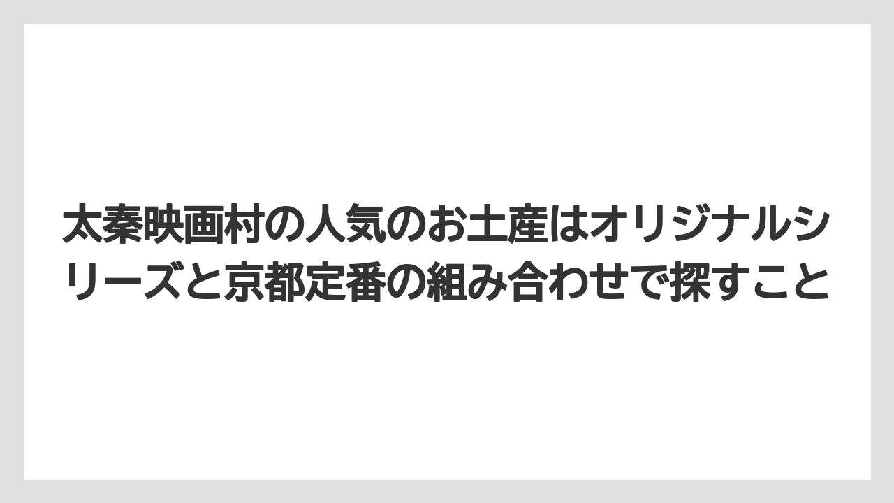【リゾート】【宿泊】【旅】太秦映画村の人気のお土産はオリジナルシリーズと京都定番の組み合わせで探すこと