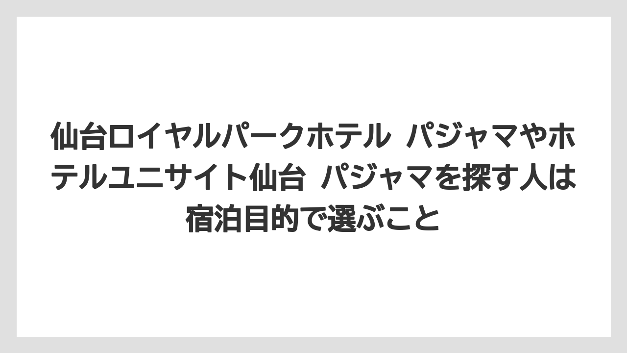 【リゾート】【宿泊】【旅】仙台ロイヤルパークホテル パジャマやホテルユニサイト仙台 パジャマを探す人は宿泊目的で選ぶこと