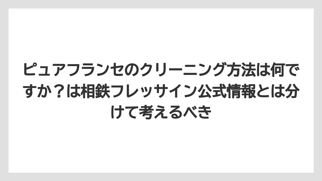 【リゾート】【宿泊】【旅】ピュアフランセのクリーニング方法は何ですか？は相鉄フレッサイン公式情報とは分けて考えるべき