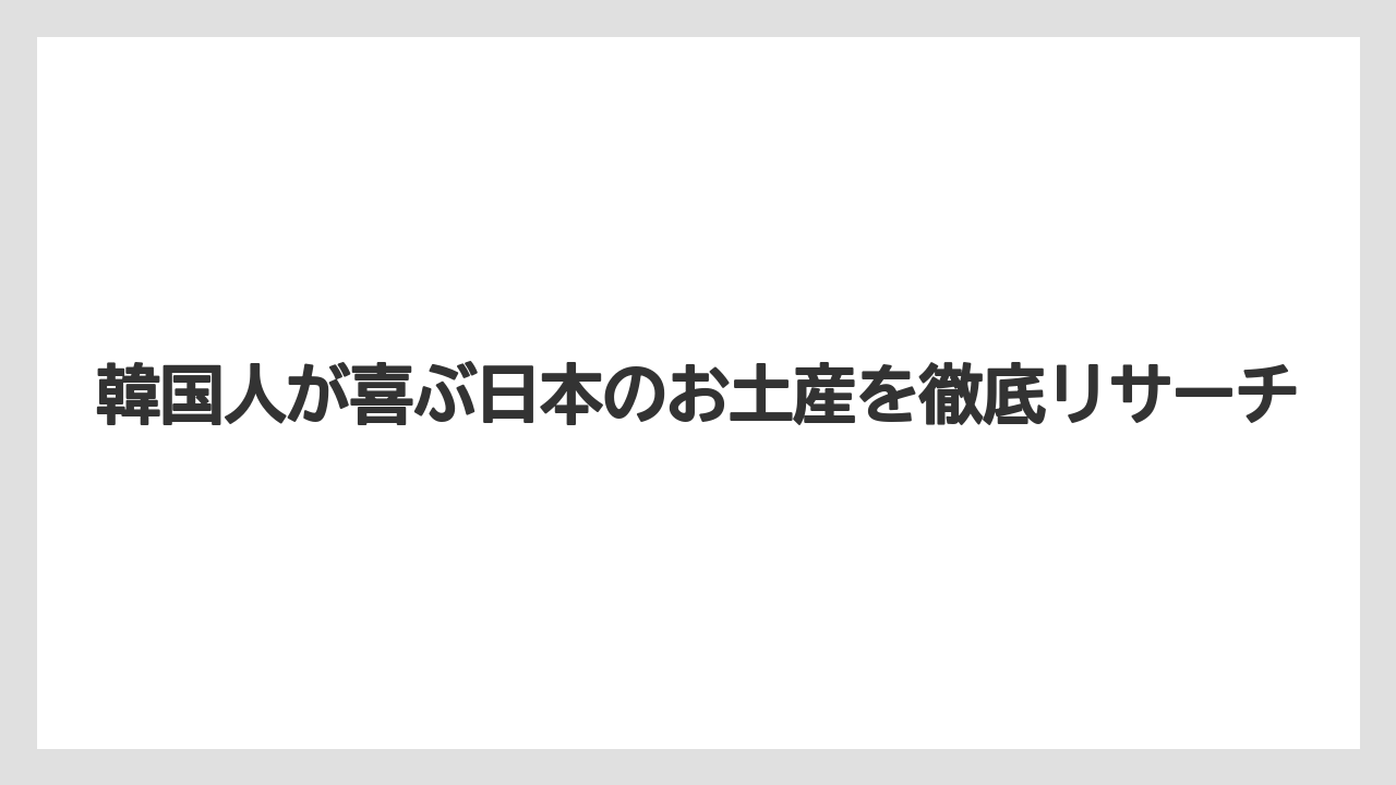韓国人が喜ぶ日本のお土産を徹底リサーチ