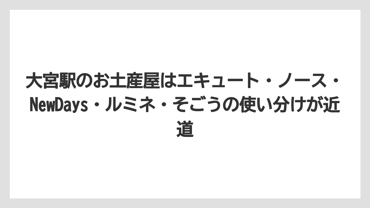 【リゾート】【宿泊】【旅】大宮駅のお土産屋はエキュート・ノース・NewDays・ルミネ・そごうの使い分けが近道