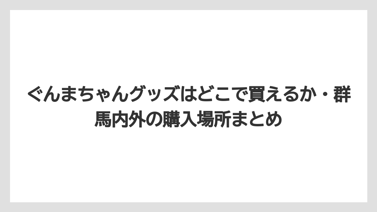 【リゾート】【宿泊】【旅】ぐんまちゃんグッズはどこで買えるか・群馬内外の購入場所まとめ