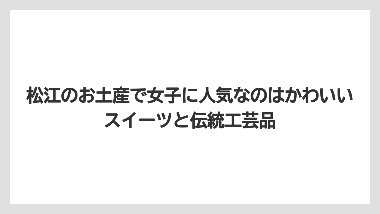 【リゾート】【宿泊】【旅】松江のお土産で女子に人気なのはかわいいスイーツと伝統工芸品