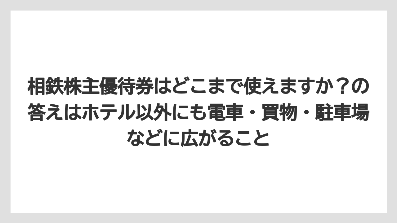 【リゾート】【宿泊】【旅】相鉄株主優待券はどこまで使えますか?の答えはホテル以外にも電車・買物・駐車場などに広がること