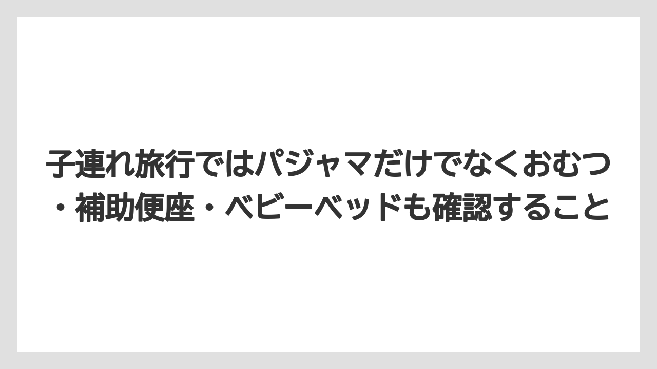 【リゾート】【宿泊】【旅】子連れ旅行ではパジャマだけでなくおむつ・補助便座・ベビーベッドも確認すること