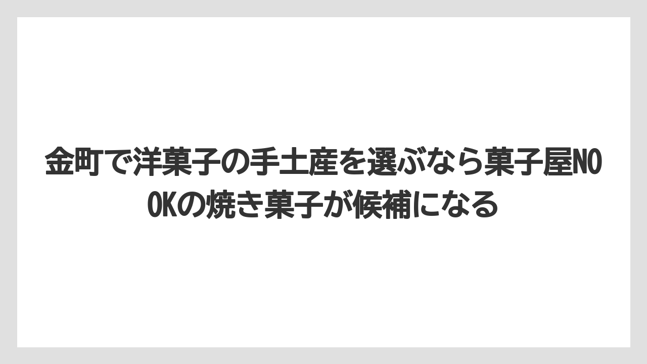 【リゾート】【宿泊】【旅】金町で洋菓子の手土産を選ぶなら菓子屋NOOKの焼き菓子が候補になる