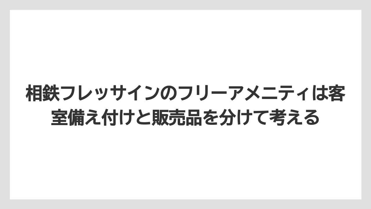 【リゾート】【宿泊】【旅】相鉄フレッサインのフリーアメニティは客室備え付けと販売品を分けて考える