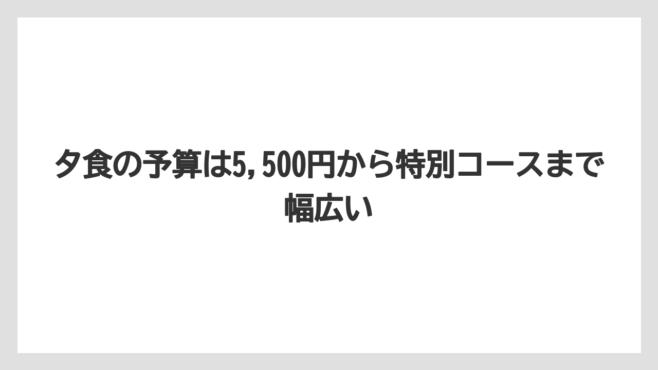 【リゾート】【宿泊】【旅】夕食の予算は5,500円から特別コースまで幅広い