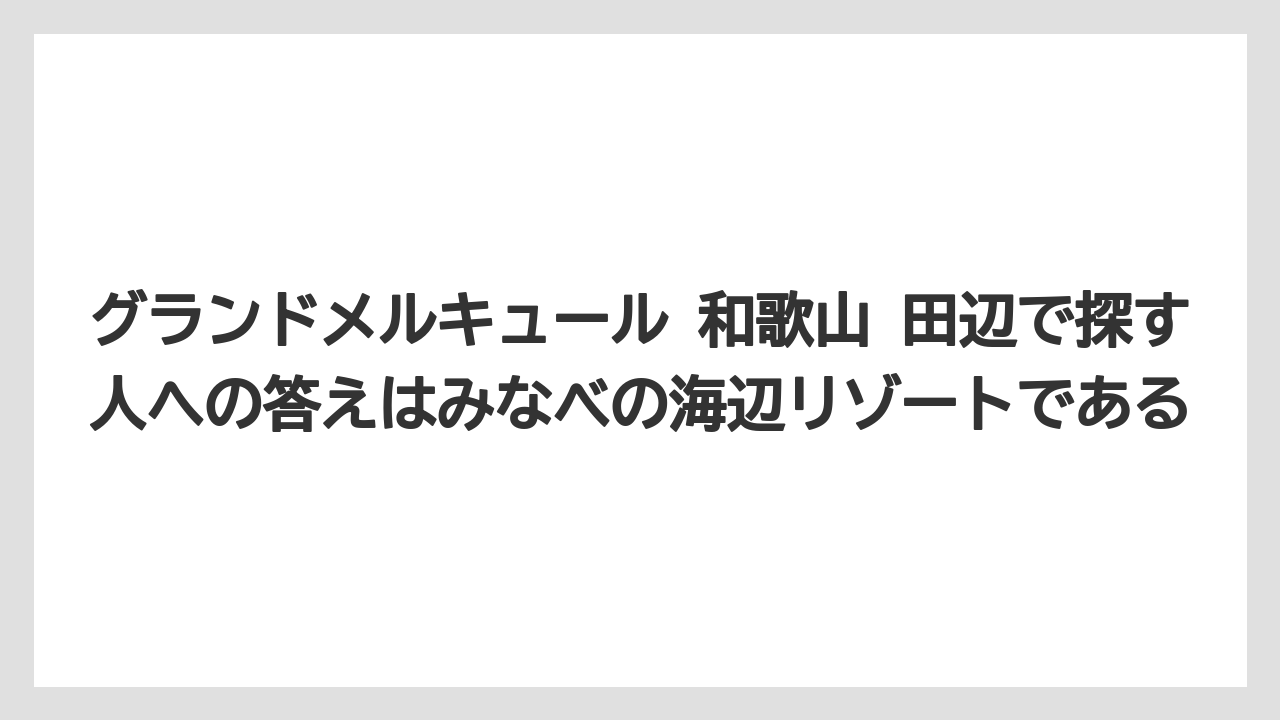 【リゾート】【国内旅行】【宿泊】【旅】グランドメルキュール 和歌山 田辺で探す人への答えはみなべの海辺リゾートである