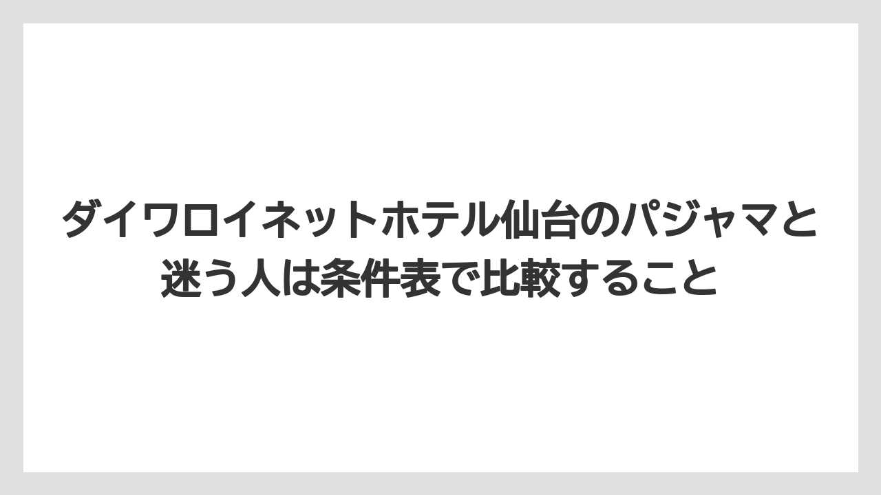 【リゾート】【宿泊】【旅】ダイワロイネットホテル仙台のパジャマと迷う人は条件表で比較すること