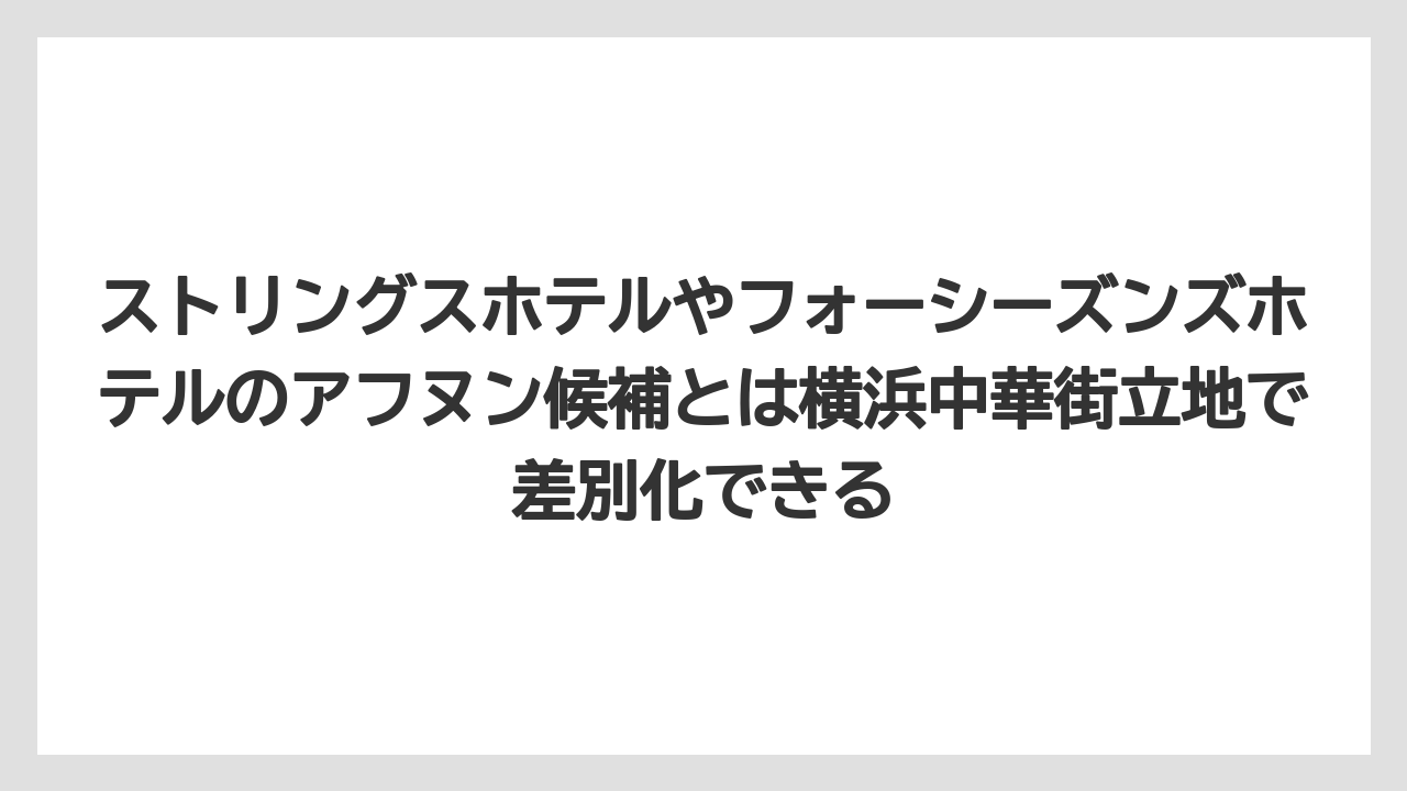 【リゾート】【宿泊】【旅】ストリングスホテルやフォーシーズンズホテルのアフヌン候補とは横浜中華街立地で差別化できる