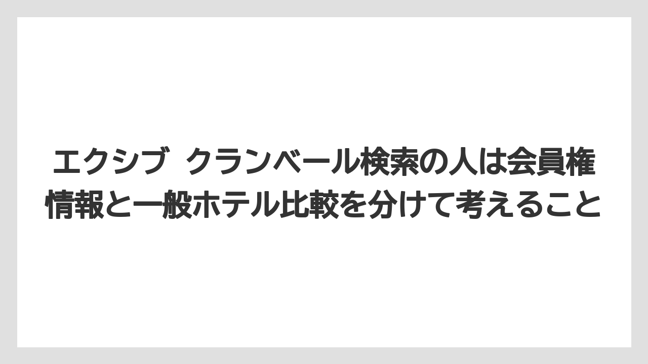 【リゾート】【宿泊】【旅】エクシブ クランベール検索の人は会員権情報と一般ホテル比較を分けて考えること
